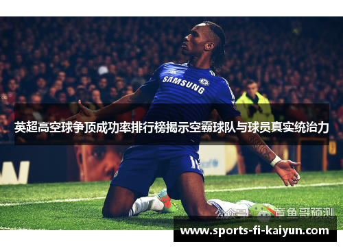 英超高空球争顶成功率排行榜揭示空霸球队与球员真实统治力