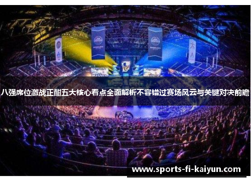 八强席位激战正酣五大核心看点全面解析不容错过赛场风云与关键对决前瞻 八强席位激战正酣五大核心看点全面解析不容错过赛场风云与关键对决前瞻