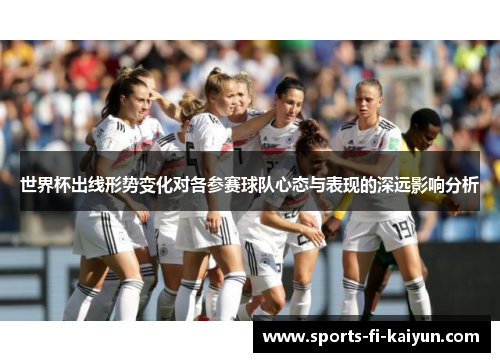 世界杯出线形势变化对各参赛球队心态与表现的深远影响分析 世界杯出线形势变化对各参赛球队心态与表现的深远影响分析