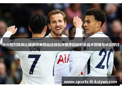 孙兴慜对阵莱比锡德甲表现低迷背后深层原因剖析及战术困境与状态探讨 孙兴慜对阵莱比锡德甲表现低迷背后深层原因剖析及战术困境与状态探讨