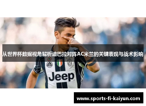 从世界杯数据视角解析迪巴拉对阵AC米兰的关键表现与战术影响 从世界杯数据视角解析迪巴拉对阵AC米兰的关键表现与战术影响