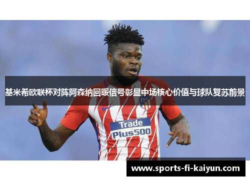 基米希欧联杯对阵阿森纳回暖信号彰显中场核心价值与球队复苏前景 基米希欧联杯对阵阿森纳回暖信号彰显中场核心价值与球队复苏前景