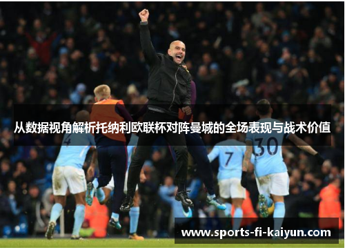 从数据视角解析托纳利欧联杯对阵曼城的全场表现与战术价值