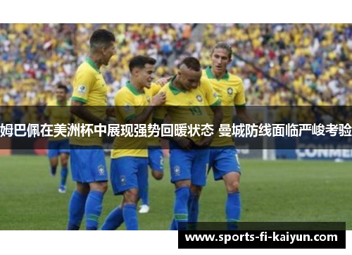 姆巴佩在美洲杯中展现强势回暖状态 曼城防线面临严峻考验