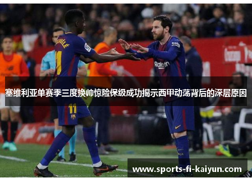 塞维利亚单赛季三度换帅惊险保级成功揭示西甲动荡背后的深层原因 塞维利亚单赛季三度换帅惊险保级成功揭示西甲动荡背后的深层原因