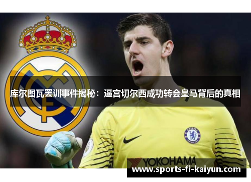 库尔图瓦罢训事件揭秘:逼宫切尔西成功转会皇马背后的真相 库尔图瓦罢训事件揭秘:逼宫切尔西成功转会皇马背后的真相