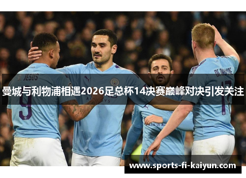 曼城与利物浦相遇2026足总杯14决赛巅峰对决引发关注 曼城与利物浦相遇2026足总杯14决赛巅峰对决引发关注