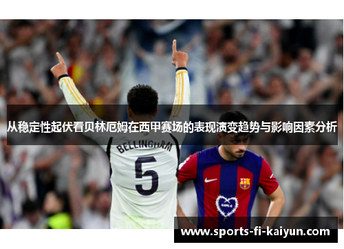 从稳定性起伏看贝林厄姆在西甲赛场的表现演变趋势与影响因素分析
