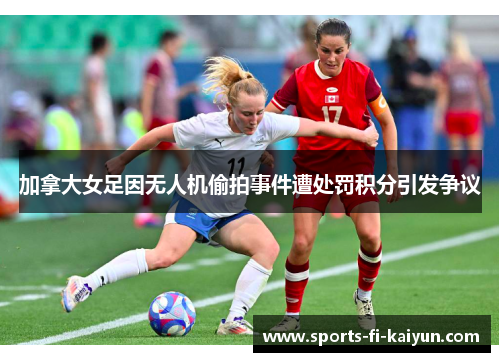 加拿大女足因无人机偷拍事件遭处罚积分引发争议