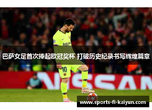 巴萨女足首次捧起欧冠奖杯 打破历史纪录书写辉煌篇章
