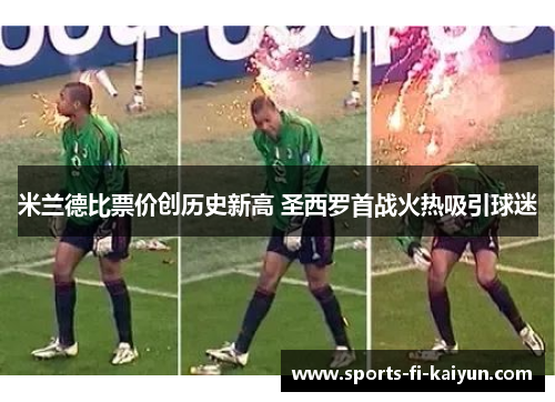 米兰德比票价创历史新高 圣西罗首战火热吸引球迷