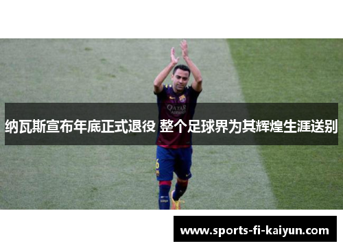 纳瓦斯宣布年底正式退役 整个足球界为其辉煌生涯送别