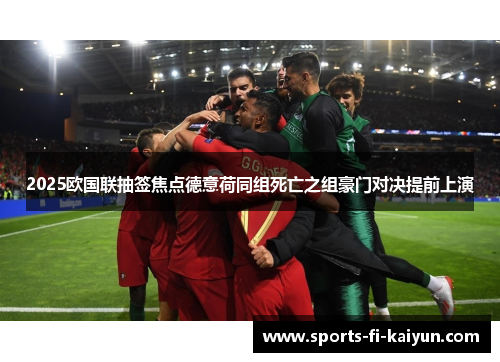 2025欧国联抽签焦点德意荷同组死亡之组豪门对决提前上演 2025欧国联抽签焦点德意荷同组死亡之组豪门对决提前上演