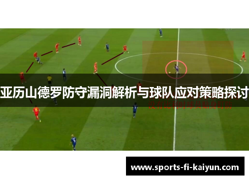 亚历山德罗防守漏洞解析与球队应对策略探讨 亚历山德罗防守漏洞解析与球队应对策略探讨