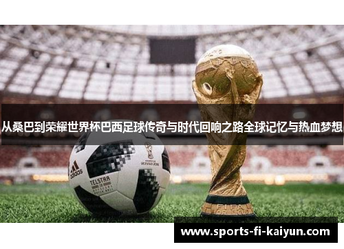 从桑巴到荣耀世界杯巴西足球传奇与时代回响之路全球记忆与热血梦想